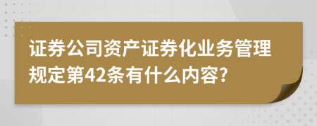 证券公司资产证券化业务管理规定第42条有什么内容?