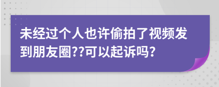 未经过个人也许偷拍了视频发到朋友圈??可以起诉吗？