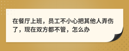 在餐厅上班，员工不小心把其他人弄伤了，现在双方都不管，怎么办