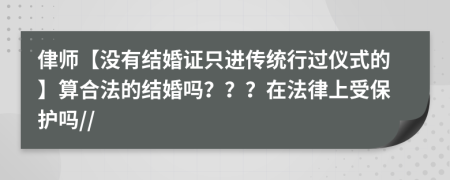 侓师【没有结婚证只进传统行过仪式的】算合法的结婚吗？？？在法律上受保护吗//