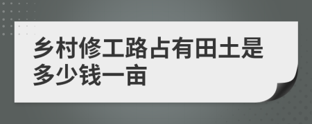 乡村修工路占有田土是多少钱一亩