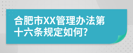 合肥市XX管理办法第十六条规定如何?