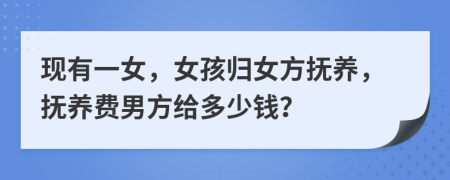 现有一女，女孩归女方抚养，抚养费男方给多少钱？