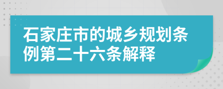 石家庄市的城乡规划条例第二十六条解释