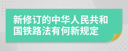 新修订的中华人民共和国铁路法有何新规定