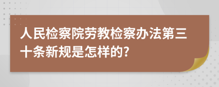 人民检察院劳教检察办法第三十条新规是怎样的?