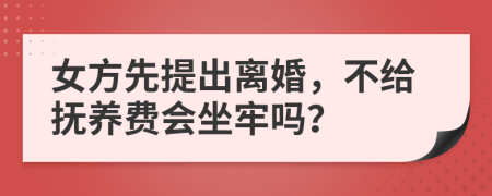 女方先提出离婚，不给抚养费会坐牢吗？