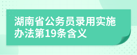 湖南省公务员录用实施办法第19条含义