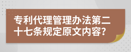 专利代理管理办法第二十七条规定原文内容？