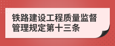 铁路建设工程质量监督管理规定第十三条