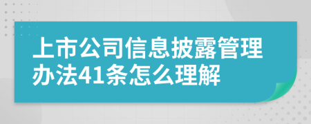 上市公司信息披露管理办法41条怎么理解