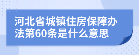 河北省城镇住房保障办法第60条是什么意思