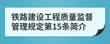 铁路建设工程质量监督管理规定第15条简介