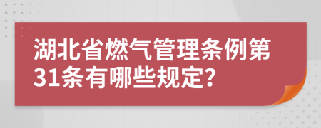 湖北省燃气管理条例第31条有哪些规定？