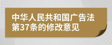 中华人民共和国广告法第37条的修改意见