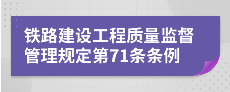 铁路建设工程质量监督管理规定第71条条例