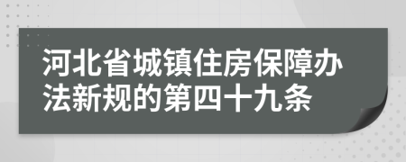 河北省城镇住房保障办法新规的第四十九条