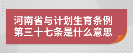 河南省与计划生育条例第三十七条是什么意思