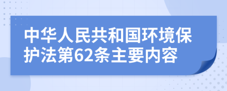 中华人民共和国环境保护法第62条主要内容