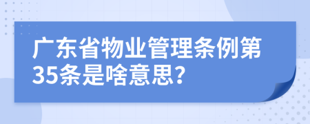 广东省物业管理条例第35条是啥意思？