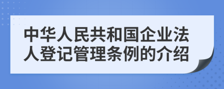 中华人民共和国企业法人登记管理条例的介绍