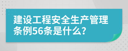 建设工程安全生产管理条例56条是什么？