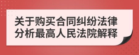 关于购买合同纠纷法律分析最高人民法院解释