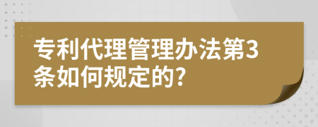 专利代理管理办法第3条如何规定的?