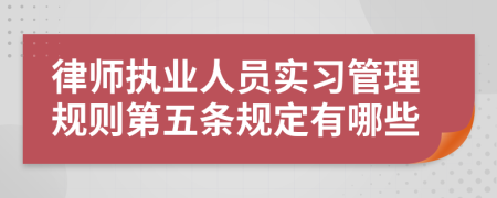 律师执业人员实习管理规则第五条规定有哪些