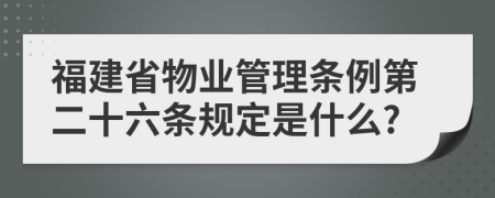 福建省物业管理条例第二十六条规定是什么?