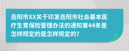 岳阳市XX关于印发岳阳市社会基本医疗生育保险管理办法的通知第44条是怎样规定的是怎样规定的？