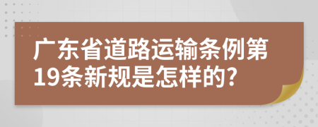 广东省道路运输条例第19条新规是怎样的?