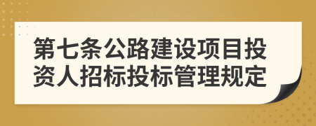 第七条公路建设项目投资人招标投标管理规定