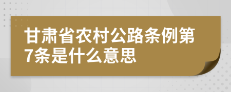 甘肃省农村公路条例第7条是什么意思