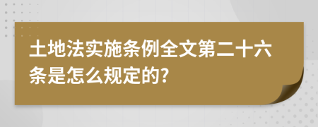 土地法实施条例全文第二十六条是怎么规定的?