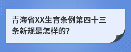 青海省XX生育条例第四十三条新规是怎样的?