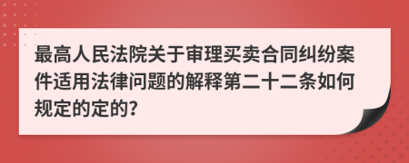 最高人民法院关于审理买卖合同纠纷案件适用法律问题的解释第二十二条如何规定的定的？