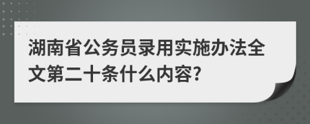 湖南省公务员录用实施办法全文第二十条什么内容?