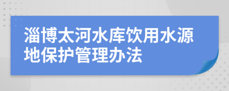 淄博太河水库饮用水源地保护管理办法