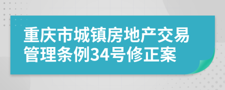 重庆市城镇房地产交易管理条例34号修正案