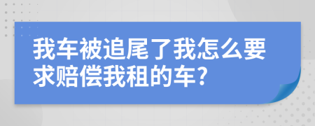 我车被追尾了我怎么要求赔偿我租的车?