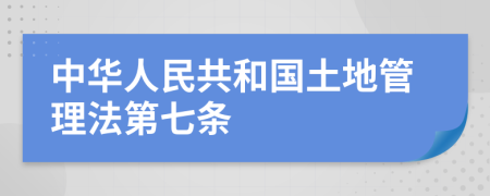 中华人民共和国土地管理法第七条