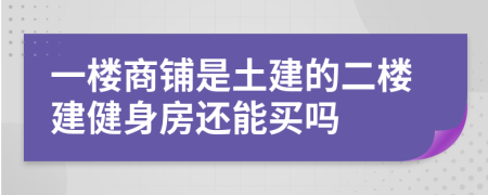 一楼商铺是土建的二楼建健身房还能买吗