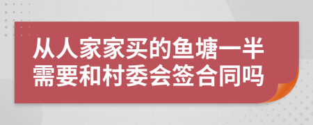 从人家家买的鱼塘一半需要和村委会签合同吗