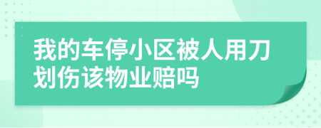 我的车停小区被人用刀划伤该物业赔吗