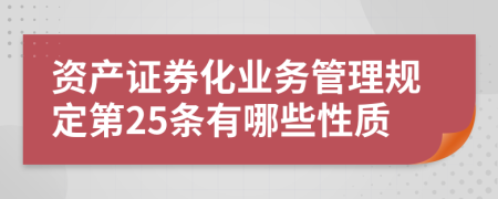 资产证券化业务管理规定第25条有哪些性质