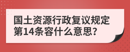 国土资源行政复议规定第14条容什么意思？