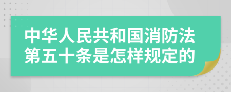 中华人民共和国消防法第五十条是怎样规定的