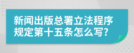 新闻出版总署立法程序规定第十五条怎么写?