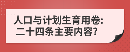 人口与计划生育用卷: 二十四条主要内容?